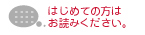 はじめての方はお読み下さい